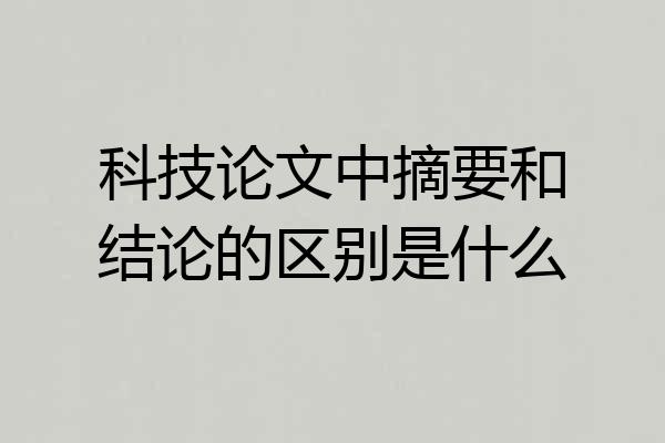 科技论文中摘要和结论的区别是什么
