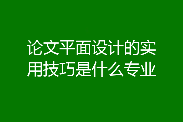 论文平面设计的实用技巧是什么专业