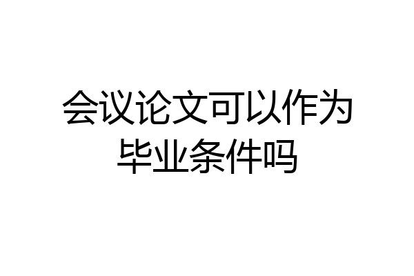 会议论文可以作为毕业条件吗