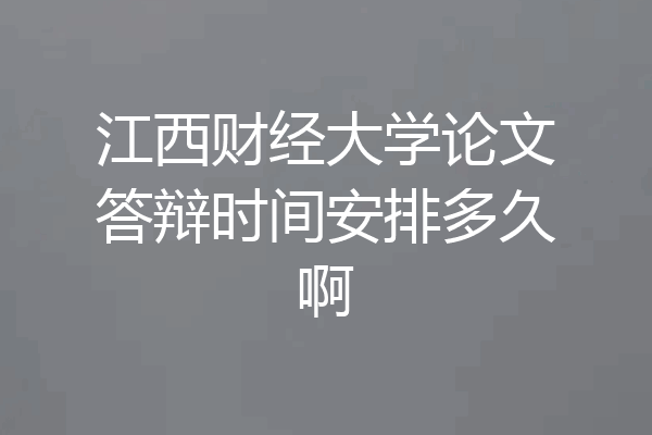 江西财经大学论文答辩时间安排多久啊