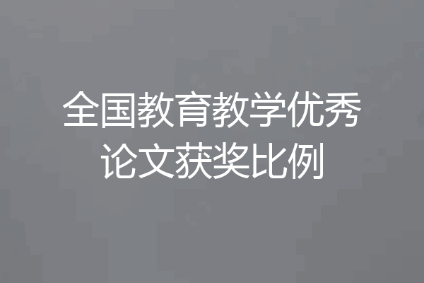 全国教育教学优秀论文获奖比例