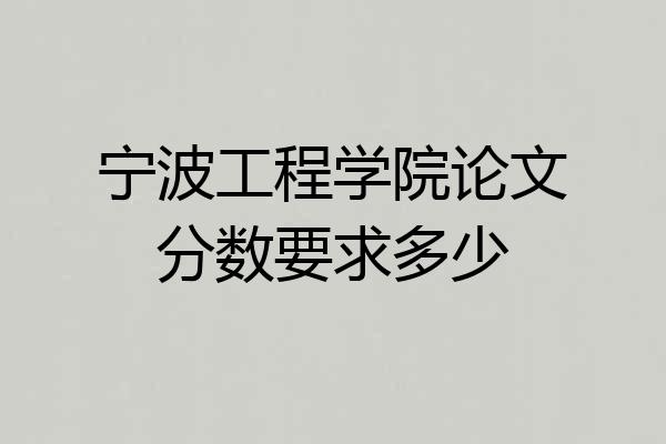 宁波工程学院论文分数要求多少
