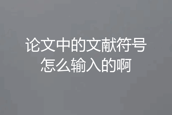 论文中的文献符号怎么输入的啊