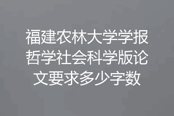 福建农林大学学报哲学社会科学版论文要求多少字数