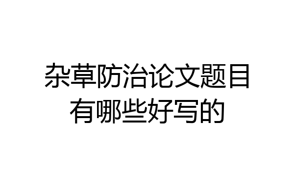 杂草防治论文题目有哪些好写的