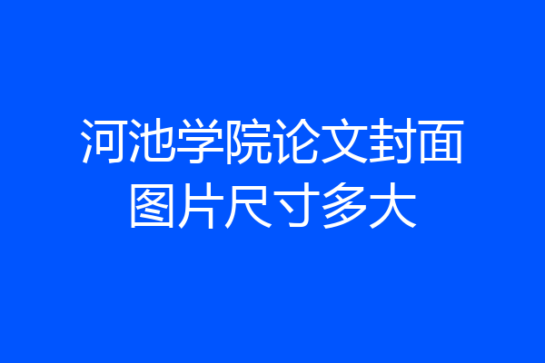 河池学院论文封面图片尺寸多大