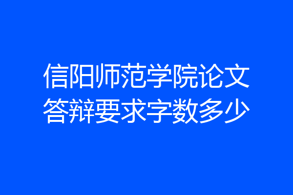 信阳师范学院论文答辩要求字数多少