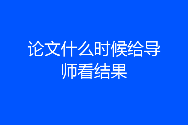 论文什么时候给导师看结果