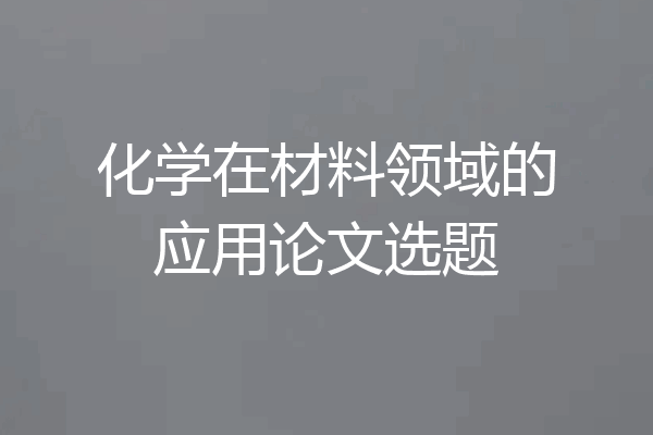 化学在材料领域的应用论文选题