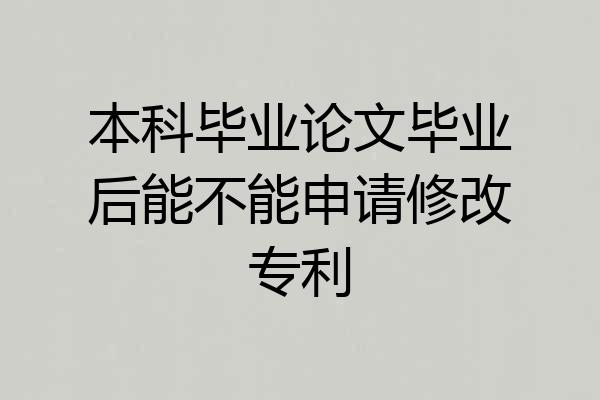 本科毕业论文毕业后能不能申请修改专利