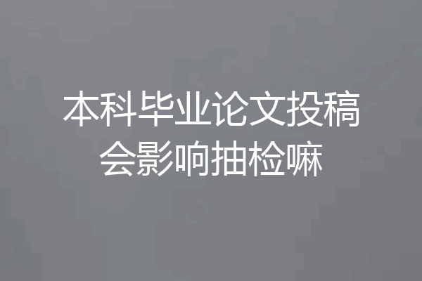 本科毕业论文投稿会影响抽检嘛