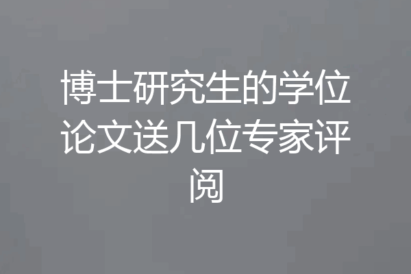 博士研究生的学位论文送几位专家评阅
