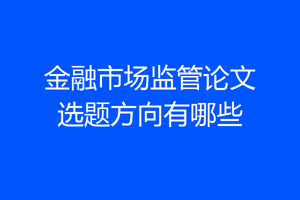 金融市场监管论文选题方向有哪些