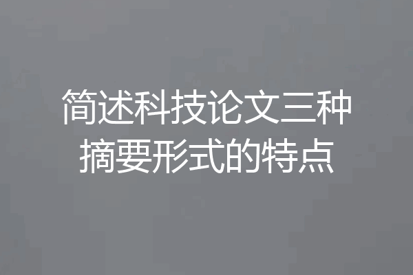 简述科技论文三种摘要形式的特点