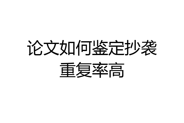论文如何鉴定抄袭重复率高