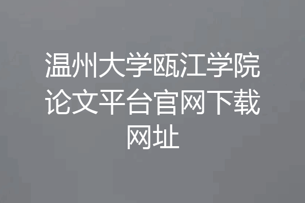 温州大学瓯江学院论文平台官网下载网址