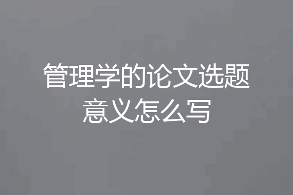 管理学的论文选题意义怎么写
