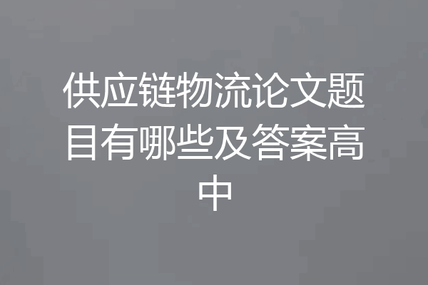 供应链物流论文题目有哪些及答案高中