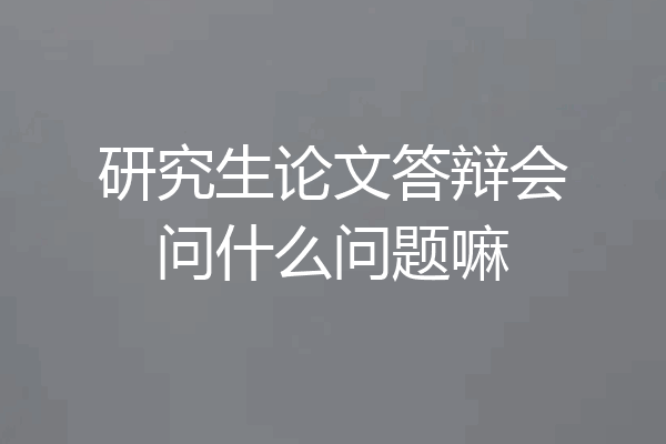 研究生论文答辩会问什么问题嘛