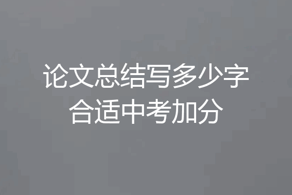 论文总结写多少字合适中考加分