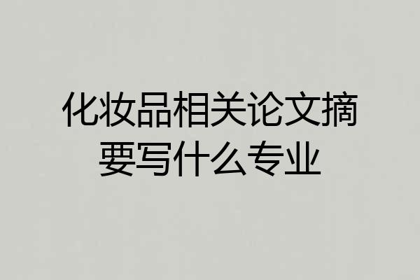 化妆品相关论文摘要写什么专业