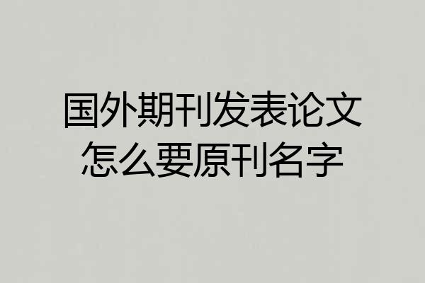 国外期刊发表论文怎么要原刊名字