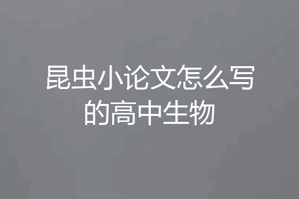 昆虫小论文怎么写的高中生物