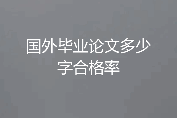 国外毕业论文多少字合格率