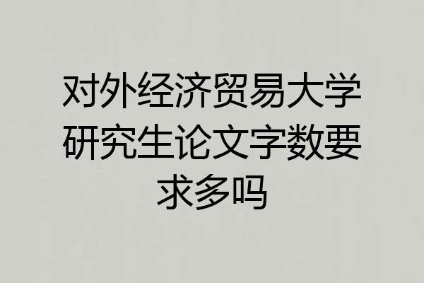 对外经济贸易大学研究生论文字数要求多吗