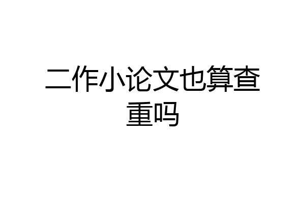 二作小论文也算查重吗