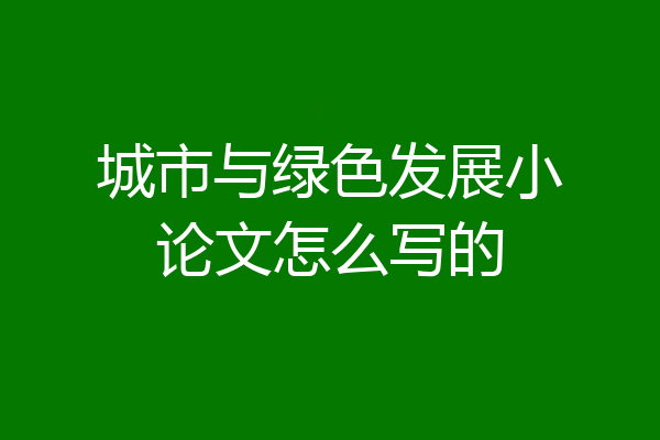 城市与绿色发展小论文怎么写的