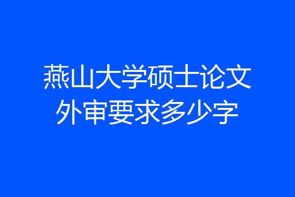 燕山大学硕士论文外审要求多少字