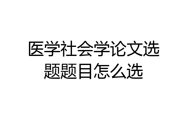 医学社会学论文选题题目怎么选