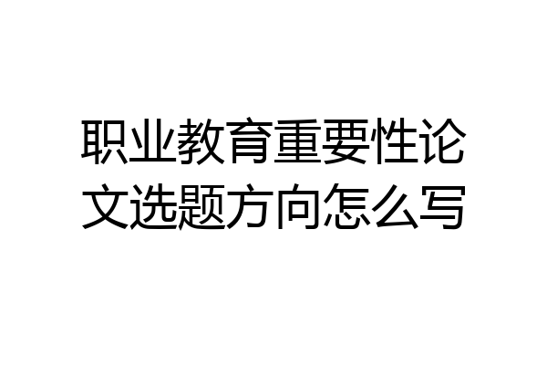职业教育重要性论文选题方向怎么写