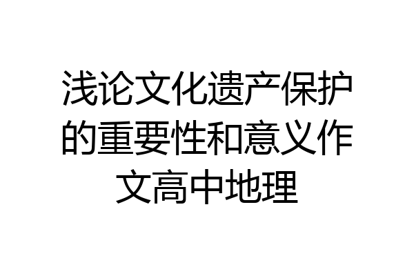 浅论文化遗产保护的重要性和意义作文高中地理