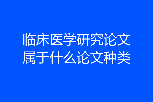 临床医学研究论文属于什么论文种类