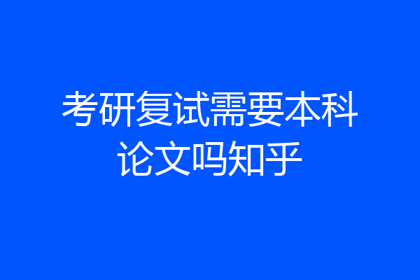考研复试需要本科论文吗知乎