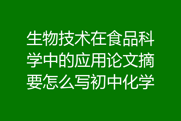 生物技术在食品科学中的应用论文摘要怎么写初中化学