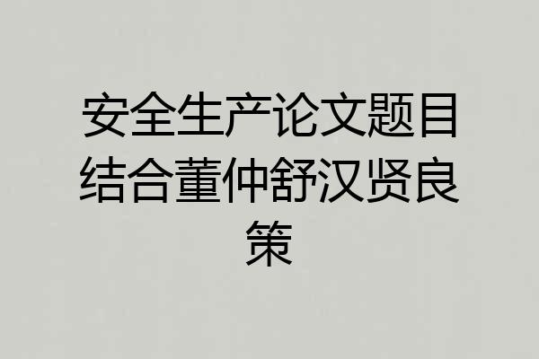 安全生产论文题目结合董仲舒汉贤良策