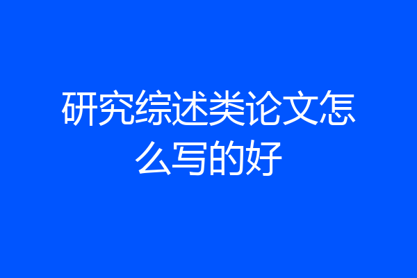 研究综述类论文怎么写的好
