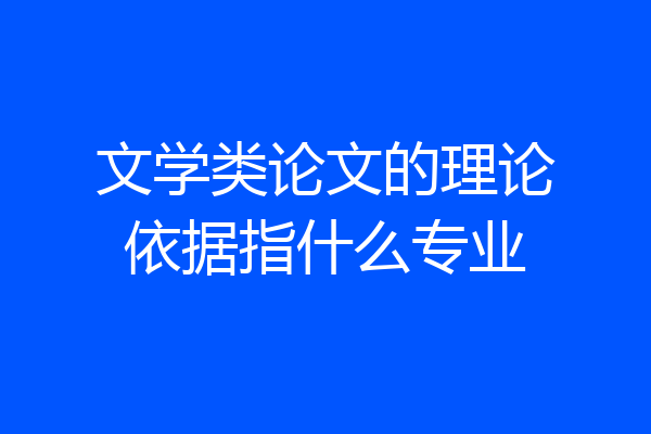 文学类论文的理论依据指什么专业
