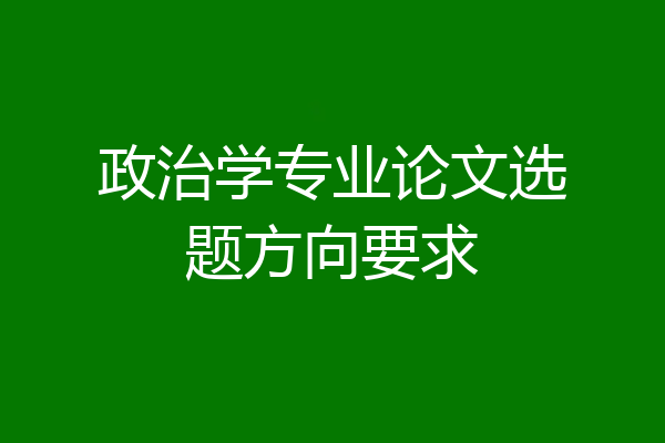 政治学专业论文选题方向要求