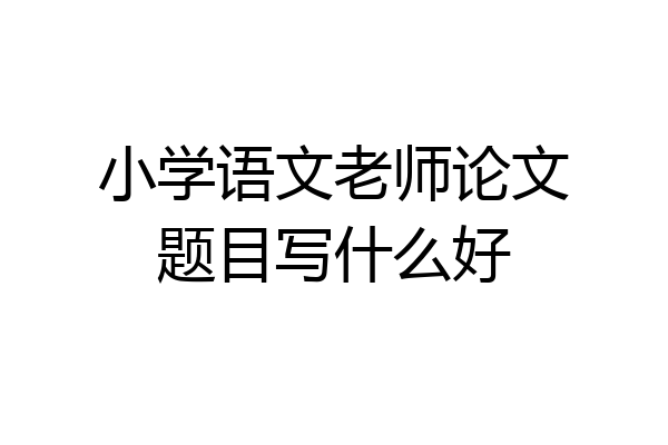 小学语文老师论文题目写什么好
