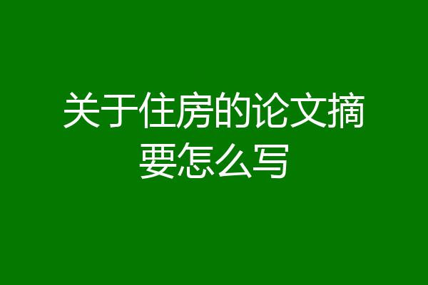 关于住房的论文摘要怎么写