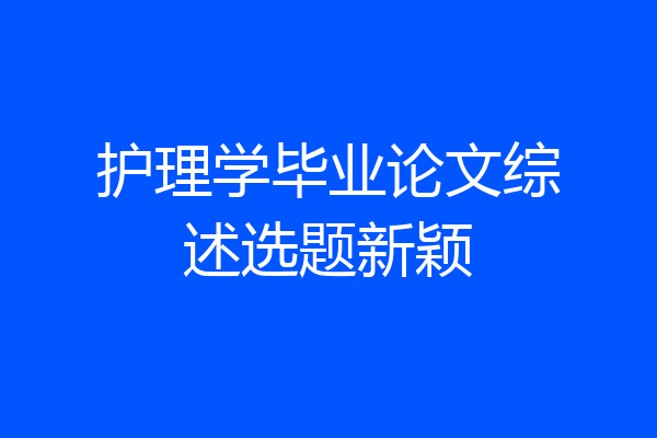 护理学毕业论文综述选题新颖