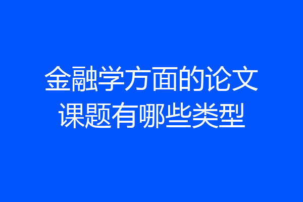 金融学方面的论文课题有哪些类型