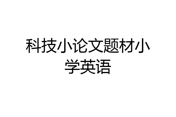 科技小论文题材小学英语