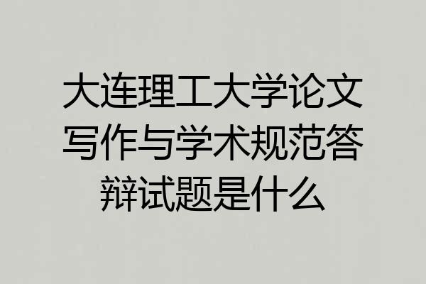 大连理工大学论文写作与学术规范答辩试题是什么