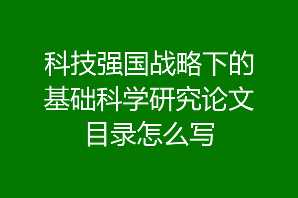 科技强国战略下的基础科学研究论文目录怎么写