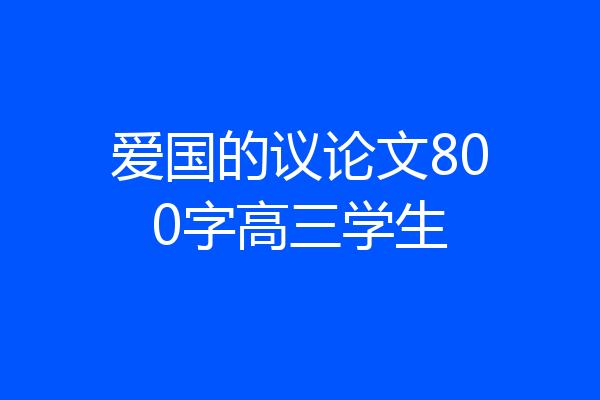 爱国的议论文800字高三学生